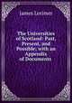 The Universities of Scotland: Past, Present, and Possible; with an Appendix of Documents ., Lorimer, James 