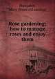Rose gardening; how to manage roses and enjoy them, Hampden, Mary. [from old catalog] 