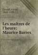 Les matres de l`heure: Maurice Barres, Giraud, Victor, 1868-1953 
