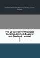 The Co-operative Wholesale Societies, Limited, England and Scotland : annual. 2, Scottish Cooperative Wholesale Society, Limited, Glasgow 
