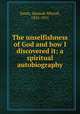 The unselfishness of God and how I discovered it; a spiritual autobiography, Smith, Hannah Whitall, 1832-1911 