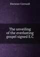 The unveiling of the everlasting gospel signed E.C, Ebenezer Cornwall 