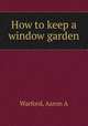 How to keep a window garden, Warford, Aaron A 