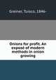 Onions for profit. An expos of modern methods in onion growing, Greiner, Tuisco, 1846- 