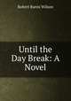 Until the Day Break: A Novel, Robert Burns Wilson 