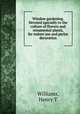 Window gardening. Devoted specially to the culture of flowers and ornamental plants, for indoor use and parlor decoration, Williams, Henry T 