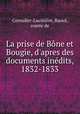 La prise de Bne et Bougie, d`apres des documents indits, 1832-1833, 