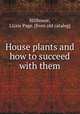 House plants and how to succeed with them, Hillhouse, Lizzie Page. [from old catalog] 