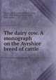 The dairy cow. A monograph on the Ayrshire breed of cattle, Sturtevant, E. Lewis (Edward Lewis), 1842-1898,Sturtevant, Joseph N., joint author 