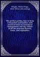 The perfect garden, how to keep it beautiful and fruitful, with practical hints on eonomical management and the culture of all the principal flowers, fruits, and vegetables;, Wright, Walter Page, 1864- [from old catalog] 