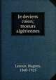 Je deviens colon; moeurs algriennes, Leroux, Hugues, 1860-1925 