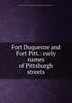 Fort Duquesne and Fort Pitt.: early names of Pittsburgh streets, Daughters of the American Revolution. Pittsburgh Chapter (Pittsburgh, Pa.) 