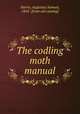 The codling moth manual, Harris, Augustus Samuel, 1843- [from old catalog] 