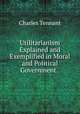 Utilitarianism Explained and Exemplified in Moral and Political Government. ., Charles Tennant 