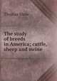 The study of breeds in America; cattle, sheep and swine, Shaw, Thomas 