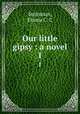 Our little gipsy : a novel. 1, Steinman, Emma C. C 
