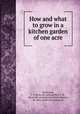 How and what to grow in a kitchen garden of one acre, Darlington, E. D. [from old catalog],Moll, L. M., [from old catalog] joint author,Burpee, W. Atlee, [from old catalog] ed 
