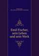 Emil Fischer, sein Leben und sein Werk, Hoesch, Kurt, 1882-,Deutsche Chemische Gesellschaft 