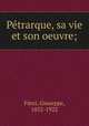 Ptrarque, sa vie et son oeuvre;, Finzi, Giuseppe, 1852-1922 