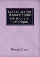 Les tapisseries d`Arras; tude artistique et historique, Drival, E. van 