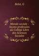 Morale sociale : leons professes au Collge Libre des Sciences Sociales, Belot, G 