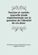 Vaccine et variole: nouvelle tude exprimentale sur la question de l`identit de ces deux ., 
