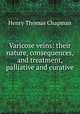 Varicose veins: their nature, consequences, and treatment, palliative and curative, Henry Thomas Chapman 