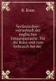 Verdeutschen-wrterbuch der englischen Umgangsprache: Fr die Reise und zum Gebrauch bei der ., R. Kron 