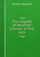 The tragedy of Abraham Lincoln, in five acts, Torrie, Hiram D 