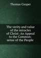 The verity and value of the miracles of Christ: An Appeal to the Common-sense of the People ., Thomas Cooper 