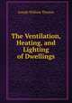 The Ventilation, Heating, and Lighting of Dwellings, Joseph William Thomas 