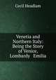 Venetia and Northern Italy: Being the Story of Venice, Lombardy & Emilia, Cecil Headlam 