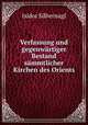Verfassung und gegenwrtiger Bestand smmtlicher Kirchen des Orients, Isidor Silbernagl 