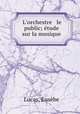 L`orchestre & le public; tude sur la musique, 