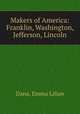 Makers of America: Franklin, Washington, Jefferson, Lincoln, Dana, Emma Lilian 