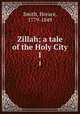 Zillah; a tale of the Holy City. 1, Smith, Horace, 1779-1849 