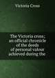The Victoria cross; an official chronicle of the deeds of personal valour achieved during the ., Victoria Cross 