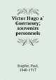 Victor Hugo a Guernesey; souvenirs personnels, Stapfer, Paul, 1840-1917 