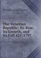 The Venetian Republic: Its Rise, Its Growth, and Its Fall 421-1797, William Carew Hazlitt 