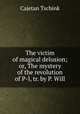 The victim of magical delusion; or, The mystery of the revolution of P-l, tr. by P. Will, Cajetan Tschink 
