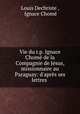 Vie du r.p. Ignace Chom de la Compagnie de Jsus, missionnaire au Paraguay: d`aprs ses lettres ., 