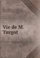 Vie de M. Turgot, Jean-Antoine-Nicolas de Caritat Condorcet, Marie Jean Antoine Nicolas Caritat [Condorcet, Pre-1801 Imprint Collection (Library of Congress) 