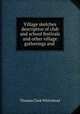 Village sketches descriptive of club and school festivals and other village gatherings and ., Thomas Clark Whitehead 
