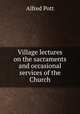 Village lectures on the sacraments and occasional services of the Church, 