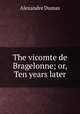 The vicomte de Bragelonne; or, Ten years later, Alexandre Dumas 