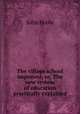 The village school improved; or, The new system of education practically explained, John Poole 