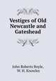 Vestiges of Old Newcastle and Gateshead, John Roberts Boyle, W. H. Knowles 