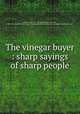 The vinegar buyer : sharp sayings of sharp people, Kendall, Ezra, 1861-1910,Riley, James Whitcomb, 1849-1916. Jap Miller,J.B. Savage Company. pbl,Cleveland News Co. dst,Mugler Engraving Co. egr 