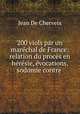 200 viols par un marchal de France: relation du procs en hrsie, vocations, sodomie contre ., Jean De Cherveix 