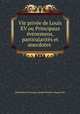 Vie prive de Louis XV ou Principaux vnemens, particularits et anecdotes ., 